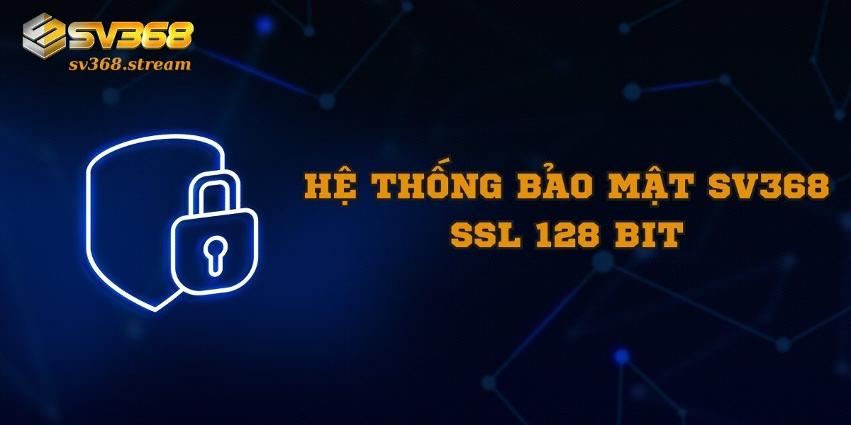 Hệ thống bảo mật của SV368 bảo mật với SSL 128-bit